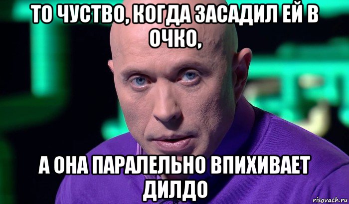 то чуство, когда засадил ей в очко, а она паралельно впихивает дилдо, Мем Необъяснимо но факт