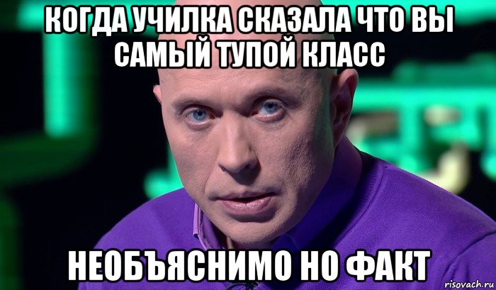 когда училка сказала что вы самый тупой класс необъяснимо но факт, Мем Необъяснимо но факт