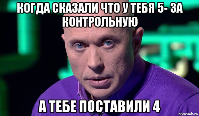 когда сказали что у тебя 5- за контрольную а тебе поставили 4, Мем Необъяснимо но факт