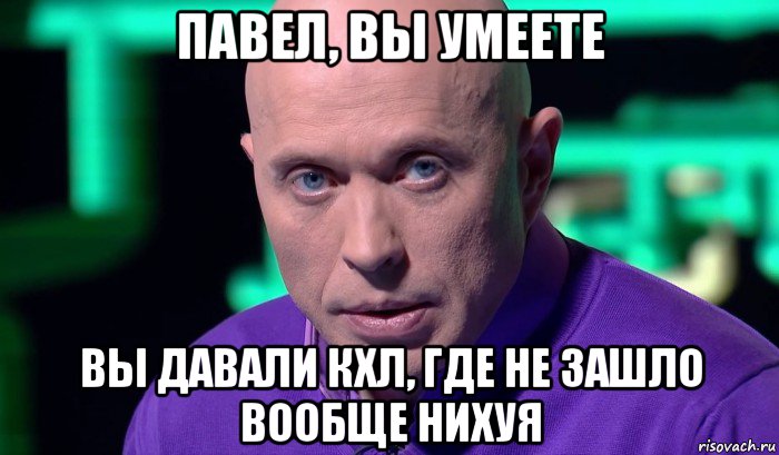 павел, вы умеете вы давали кхл, где не зашло вообще нихуя, Мем Необъяснимо но факт