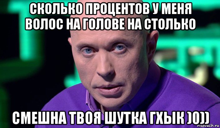 сколько процентов у меня волос на голове на столько смешна твоя шутка гхык )0)), Мем Необъяснимо но факт