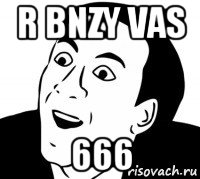 r bnzy vas 666, Мем нет блин