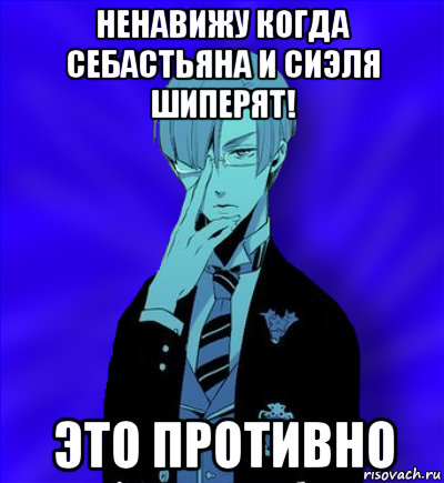 ненавижу когда себастьяна и сиэля шиперят! это противно, Мем Нетипичный ТДшник