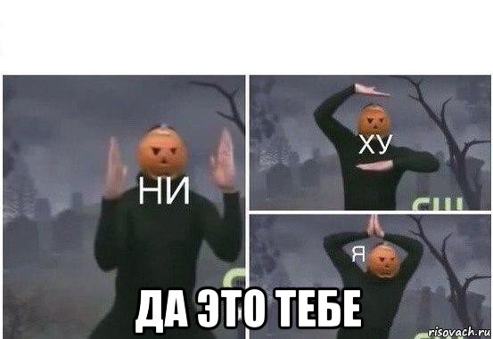  да это тебе, Мем  Ни ху Я