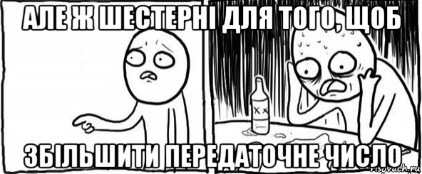 але ж шестерні для того, щоб збільшити передаточне число, Мем  Но я же