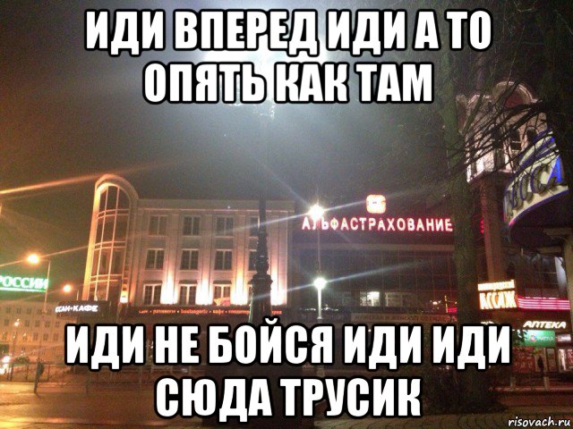 иди вперед иди а то опять как там иди не бойся иди иди сюда трусик