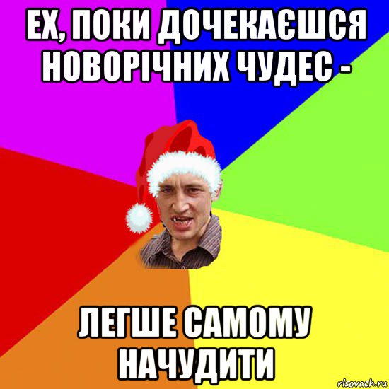 ех, поки дочекаєшся новорічних чудес - легше самому начудити