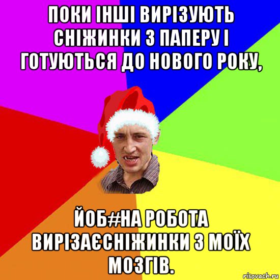 поки інші вирізують сніжинки з паперу і готуються до нового року, йоб#на робота вирізаєсніжинки з моїх мозгів.