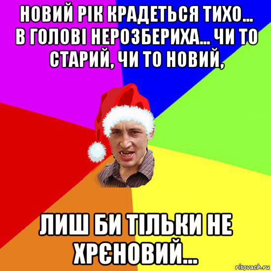 новий рік крадеться тихо... в голові нерозбериха... чи то старий, чи то новий, лиш би тільки не хрєновий...