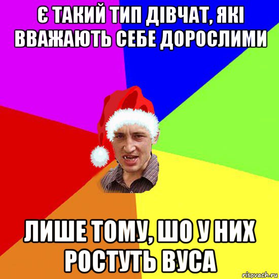 є такий тип дівчат, які вважають себе дорослими лише тому, шо у них ростуть вуса