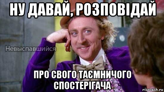 ну давай, розповідай про свого таємничого спостерігача, Мем Ну давай расскажи мне