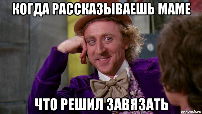 когда рассказываешь маме что решил завязать, Мем Ну давай расскажи (Вилли Вонка)