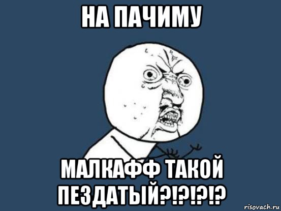 на пачиму малкафф такой пездатый?!?!?!?, Мем Ну почему