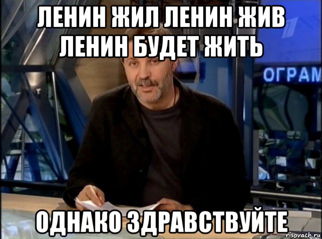 ленин жил ленин жив ленин будет жить однако здравствуйте, Мем Однако Здравствуйте