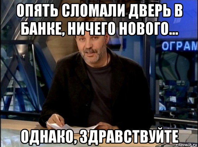 опять сломали дверь в банке, ничего нового... однако, здравствуйте, Мем Однако Здравствуйте