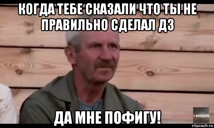 когда тебе сказали что ты не правильно сделал дз да мне пофигу!, Мем  Охуевающий дед