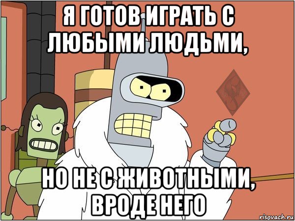 я готов играть с любыми людьми, но не с животными, вроде него