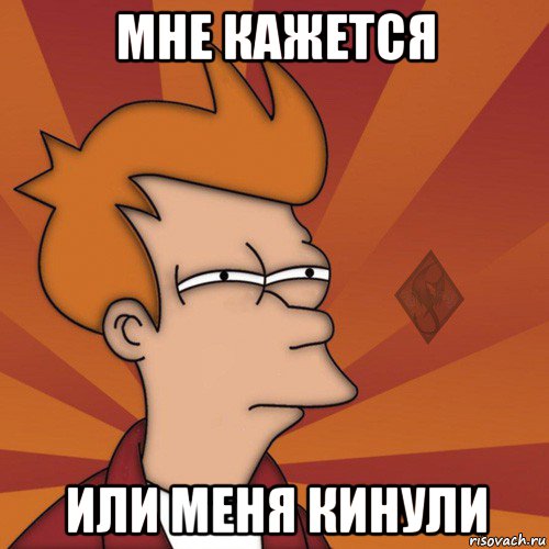 мне кажется или меня кинули