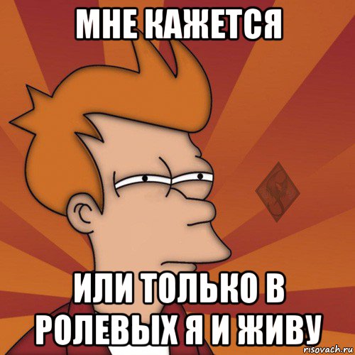 мне кажется или только в ролевых я и живу