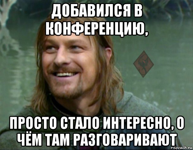 добавился в конференцию, просто стало интересно, о чём там разговаривают