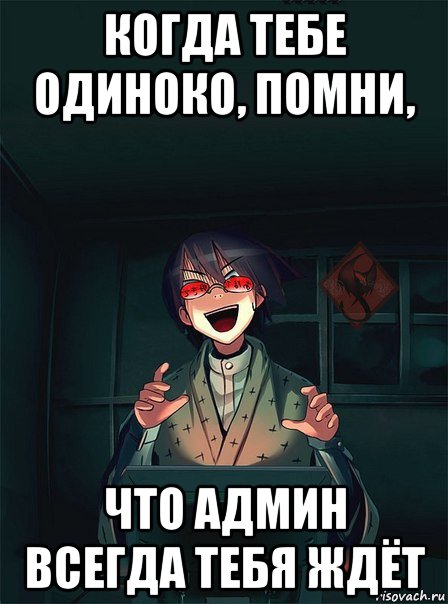 когда тебе одиноко, помни, что админ всегда тебя ждёт