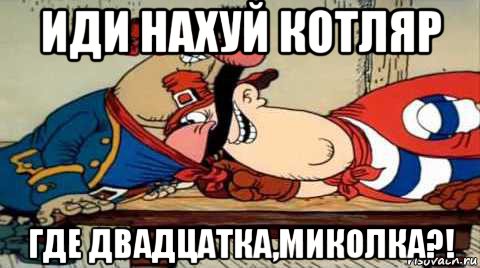 иди нахуй котляр где двадцатка,миколка?!
