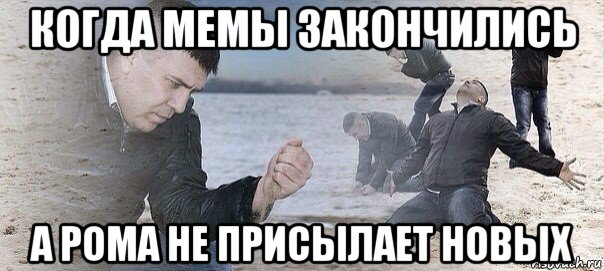 когда мемы закончились а рома не присылает новых