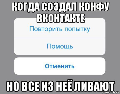 когда создал конфу вконтакте но все из неё ливают, Мем Отменить Помощь Повторить попытку