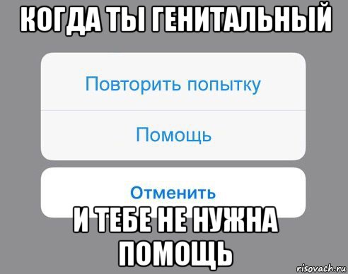 когда ты генитальный и тебе не нужна помощь, Мем Отменить Помощь Повторить попытку