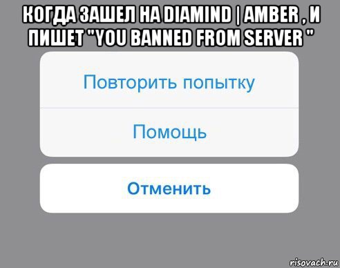 когда зашел на diamind | amber , и пишет "you banned from server " , Мем Отменить Помощь Повторить попытку