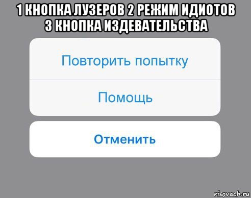 1 кнопка лузеров 2 режим идиотов 3 кнопка издевательства , Мем Отменить Помощь Повторить попытку