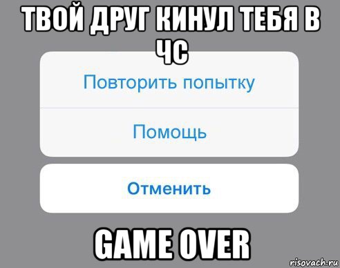 твой друг кинул тебя в чс game over, Мем Отменить Помощь Повторить попытку