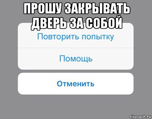 прошу закрывать дверь за собой , Мем Отменить Помощь Повторить попытку