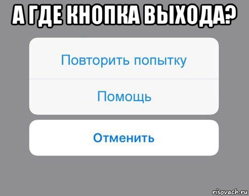 а где кнопка выхода? , Мем Отменить Помощь Повторить попытку