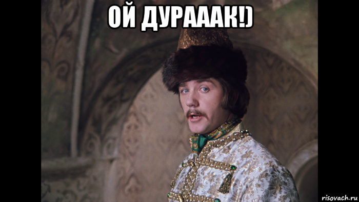 ой дурааак!) 
