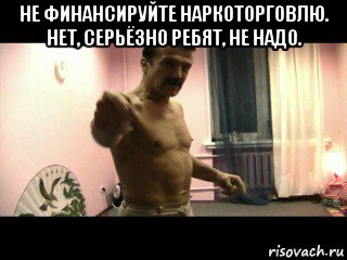 не финансируйте наркоторговлю. нет, серьёзно ребят, не надо. , Мем Паскуда тварь