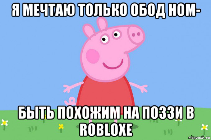 я мечтаю только обод ном- быть похожим на поззи в robloxе, Мем Пеппа