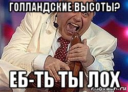 голландские высоты? еб-ть ты лох