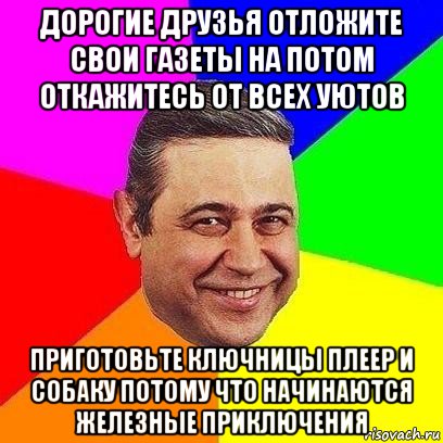 дорогие друзья отложите свои газеты на потом откажитесь от всех уютов приготовьте ключницы плеер и собаку потому что начинаются железные приключения, Мем Петросяныч