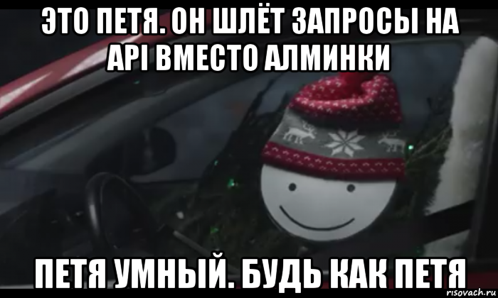 это петя. он шлёт запросы на api вместо алминки петя умный. будь как петя, Мем Петя умный будь как петя