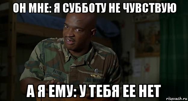 он мне: я субботу не чувствую а я ему: у тебя ее нет, Мем Пейн