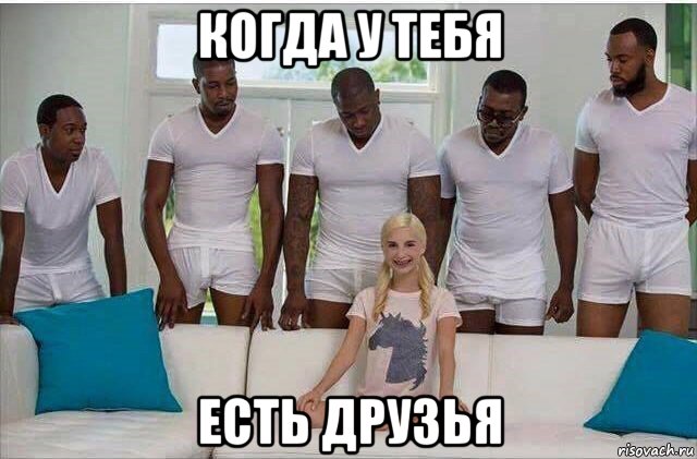 когда у тебя есть друзья