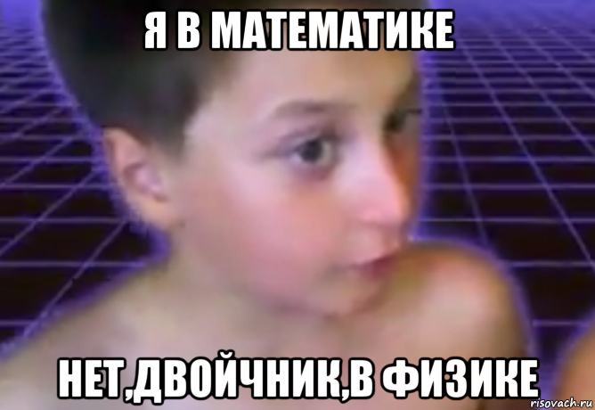 я в математике нет,двойчник,в физике