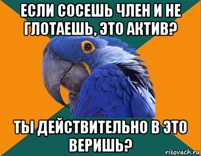 если сосешь член и не глотаешь, это актив? ты действительно в это веришь?