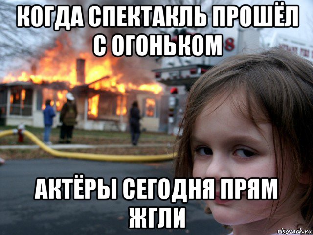 когда спектакль прошёл с огоньком актёры сегодня прям жгли, Мем ПОЖАР