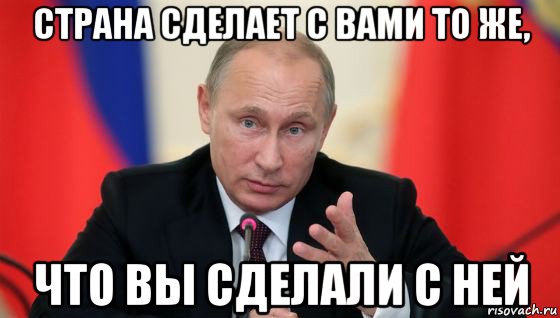 страна сделает с вами то же, что вы сделали с ней, Мем Президент владмир путин герой и доброй