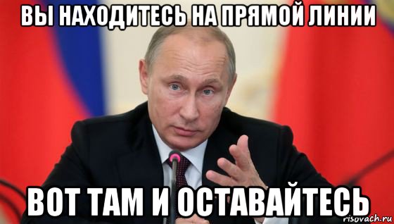 вы находитесь на прямой линии вот там и оставайтесь, Мем Президент владмир путин герой и доброй