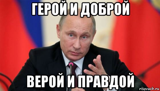 герой и доброй верой и правдой, Мем Президент владмир путин герой и доброй