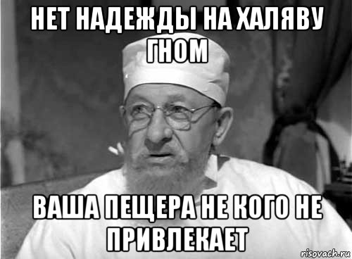 нет надежды на халяву гном ваша пещера не кого не привлекает, Мем Профессор Преображенский