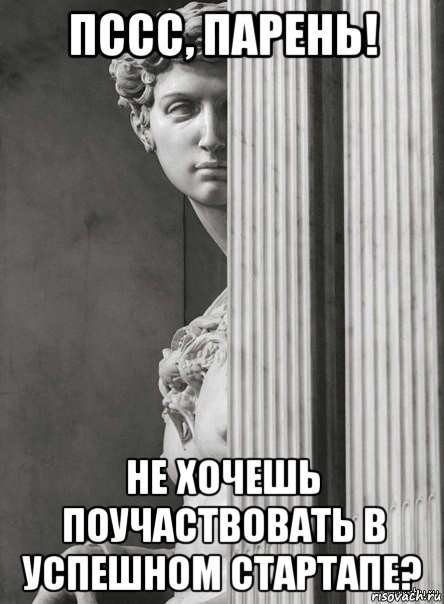 пссс, парень! не хочешь поучаствовать в успешном стартапе?